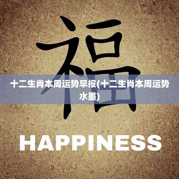 十二生肖本周运势早报(十二生肖本周运势水墨)