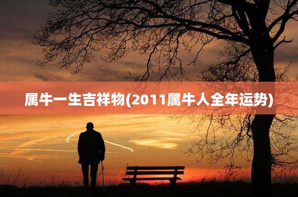 属牛一生吉祥物(2011属牛人全年运势)
