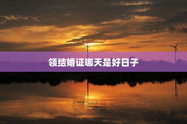 领结婚证哪天是好日子
