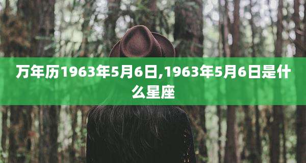 万年历1963年5月6日,1963年5月6日是什么星座