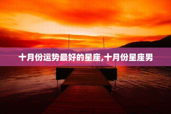十月份运势最好的星座,十月份星座男