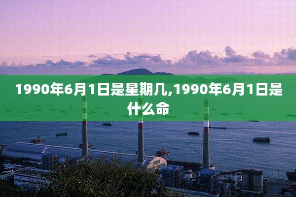 1990年6月1日是星期几,1990年6月1日是什么命
