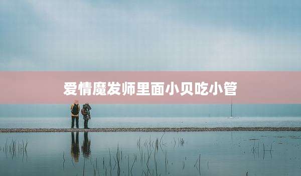 爱情魔发师里面小贝吃小管