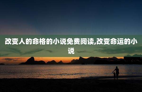 改变人的命格的小说免费阅读,改变命运的小说