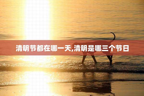 清明节都在哪一天,清明是哪三个节日