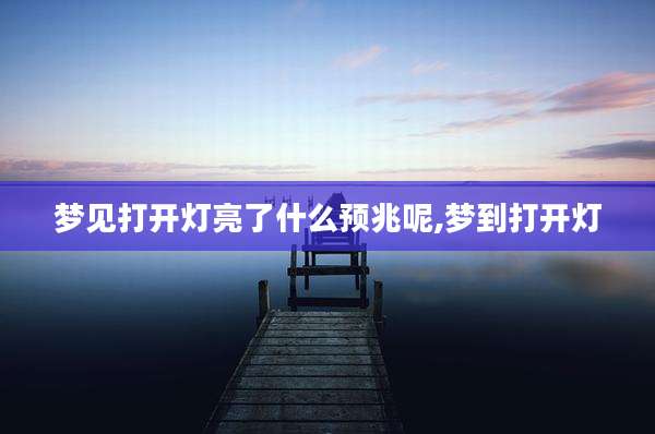 梦见打开灯亮了什么预兆呢,梦到打开灯