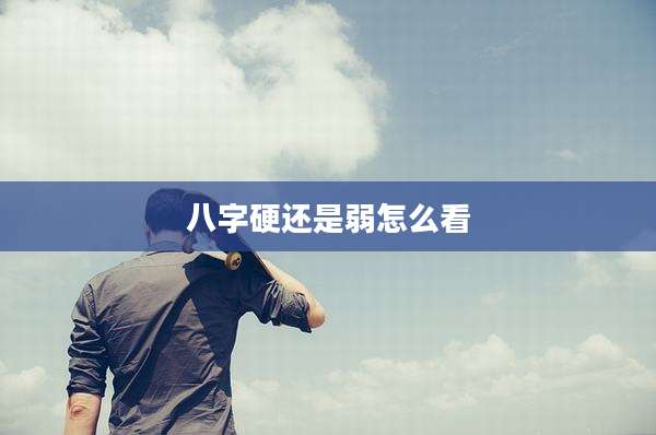 八字硬还是弱怎么看