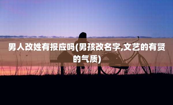 男人改姓有报应吗(男孩改名字,文艺的有贤的气质)