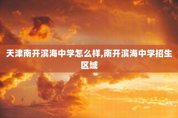 天津南开滨海中学怎么样,南开滨海中学招生区域