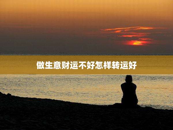 做生意财运不好怎样转运好