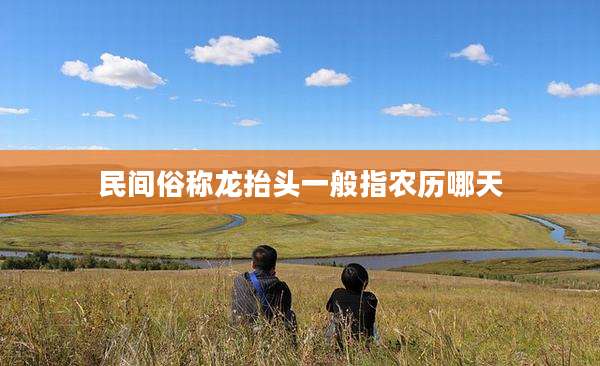 民间俗称龙抬头一般指农历哪天