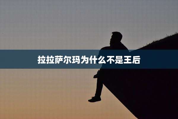 拉拉萨尔玛为什么不是王后
