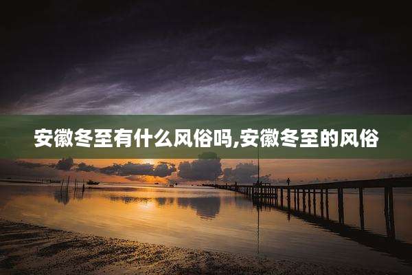 安徽冬至有什么风俗吗,安徽冬至的风俗