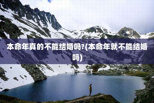 本命年真的不能结婚吗?(本命年就不能结婚吗)