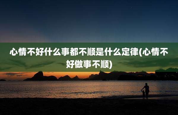 心情不好什么事都不顺是什么定律(心情不好做事不顺)