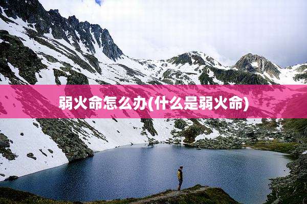 弱火命怎么办(什么是弱火命)