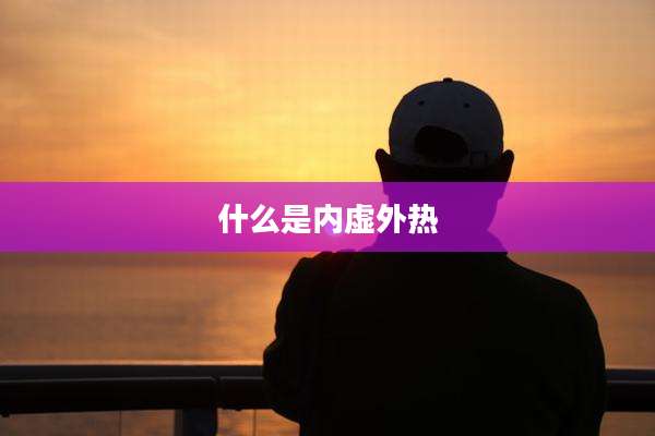 什么是内虚外热