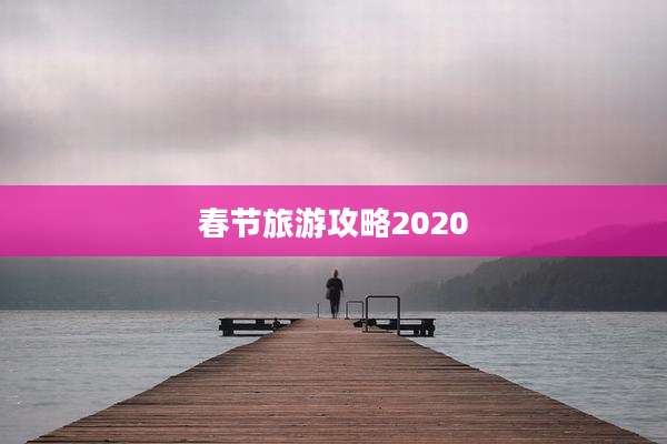 春节旅游攻略2020