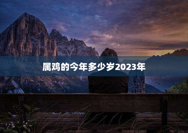 属鸡的今年多少岁2023年