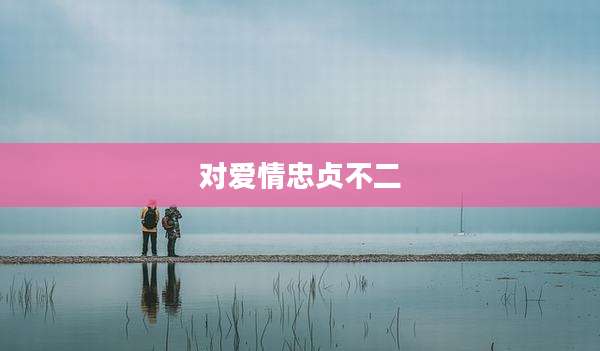 对爱情忠贞不二