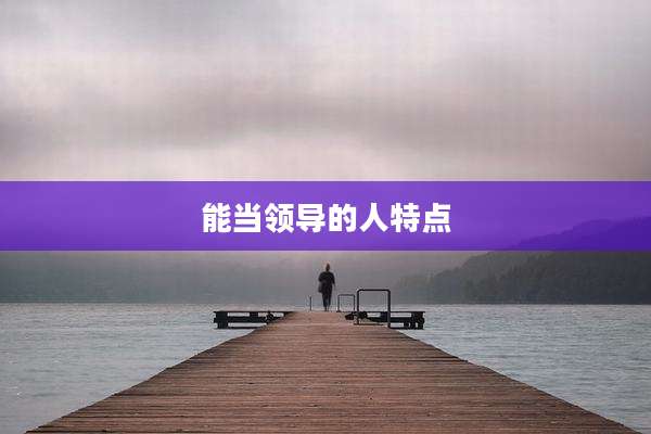 能当领导的人特点