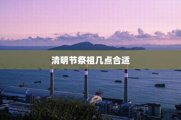 清明节祭祖几点合适