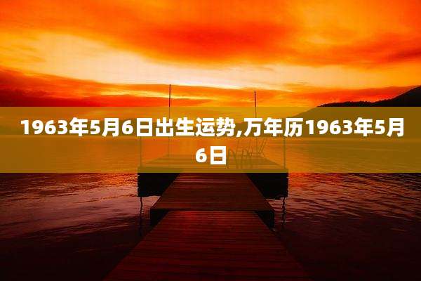 1963年5月6日出生运势,万年历1963年5月6日