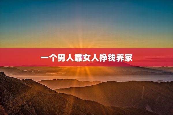 一个男人靠女人挣钱养家