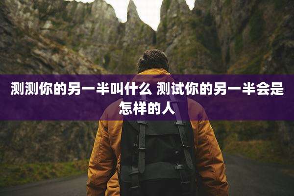 测测你的另一半叫什么 测试你的另一半会是怎样的人