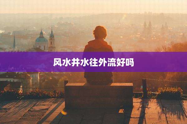 风水井水往外流好吗