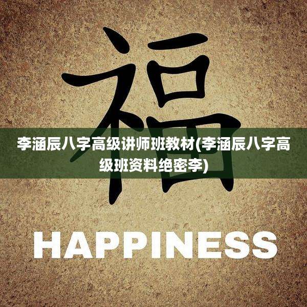 李涵辰八字高级讲师班教材(李涵辰八字高级班资料绝密李)
