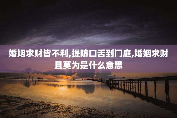 婚姻求财皆不利,提防口舌到门庭,婚姻求财且莫为是什么意思