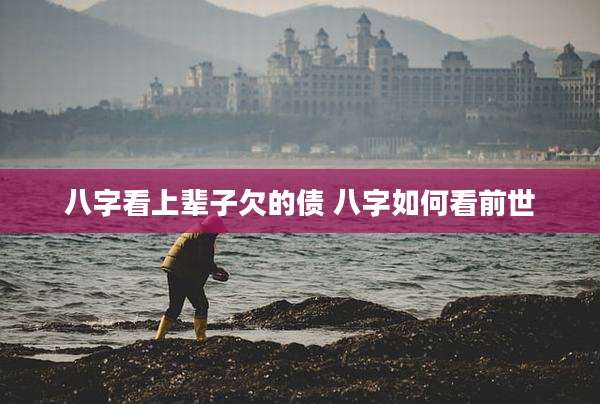 八字看上辈子欠的债 八字如何看前世