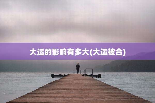 大运的影响有多大(大运被合)