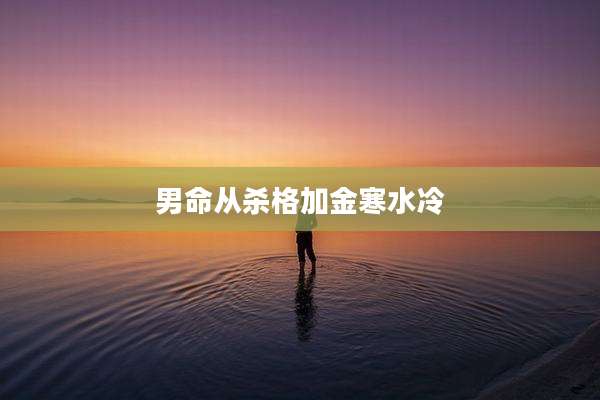 男命从杀格加金寒水冷