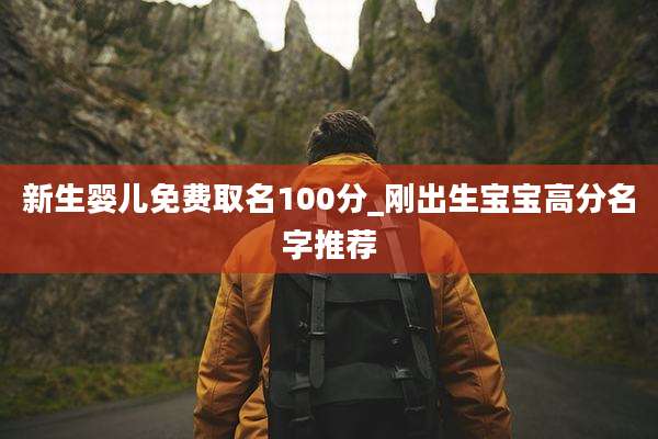 新生婴儿免费取名100分_刚出生宝宝高分名字推荐