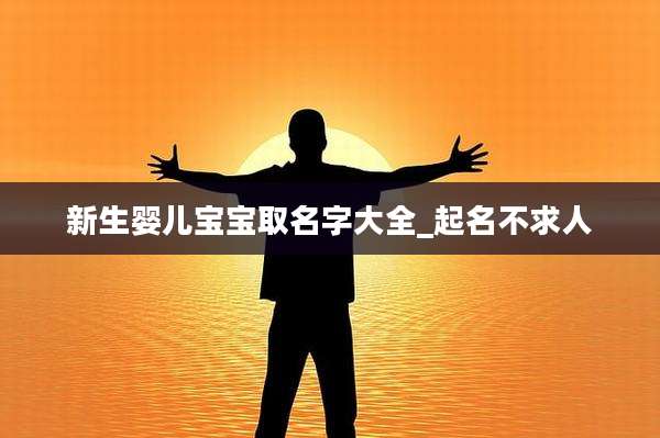 新生婴儿宝宝取名字大全_起名不求人