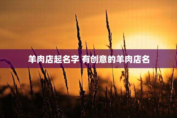 羊肉店起名字 有创意的羊肉店名