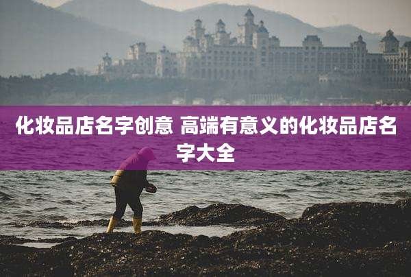 化妆品店名字创意 高端有意义的化妆品店名字大全