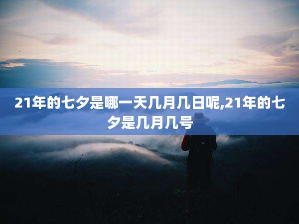 21年的七夕是哪一天几月几日呢,21年的七夕是几月几号