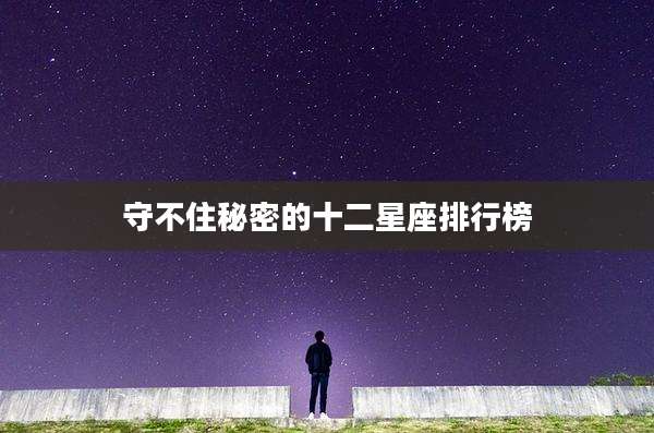 守不住秘密的十二星座排行榜