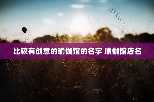 比较有创意的瑜伽馆的名字 瑜伽馆店名