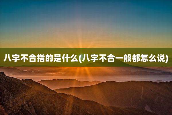 八字不合指的是什么(八字不合一般都怎么说)