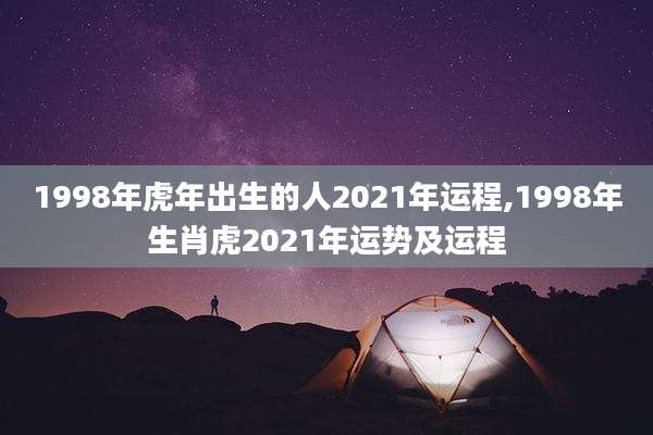 1998年虎年出生的人2021年运程,1998年生肖虎2021年运势及运程