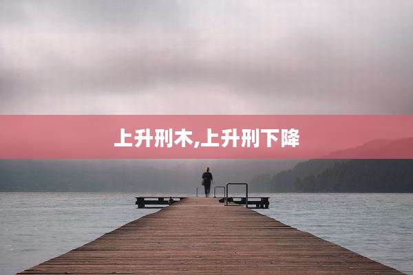 上升刑木,上升刑下降
