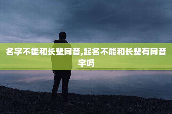 名字不能和长辈同音,起名不能和长辈有同音字吗