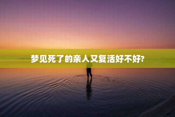 梦见死了的亲人又复活好不好?