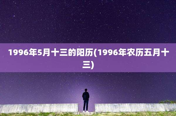1996年5月十三的阳历(1996年农历五月十三)