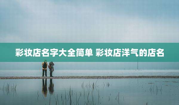 彩妆店名字大全简单 彩妆店洋气的店名