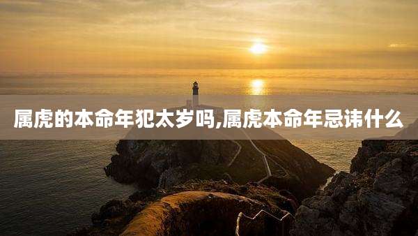 属虎的本命年犯太岁吗,属虎本命年忌讳什么